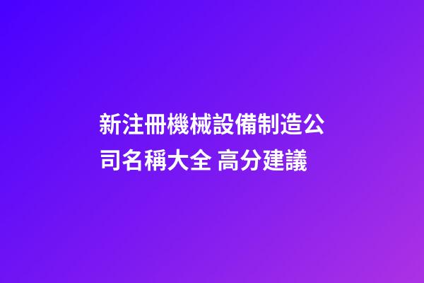 新注冊機械設備制造公司名稱大全 高分建議-第1張-公司起名-玄機派